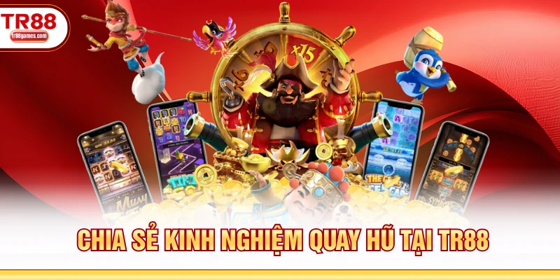 Chia sẻ kinh nghiệm quay hũ tại TR88