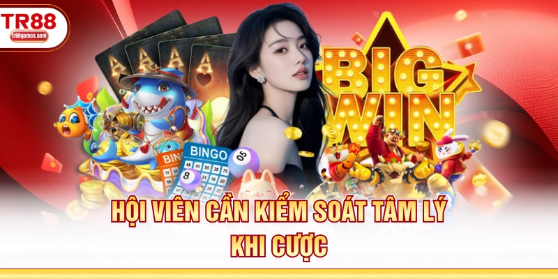 Hội viên cần kiểm soát tâm lý khi cược